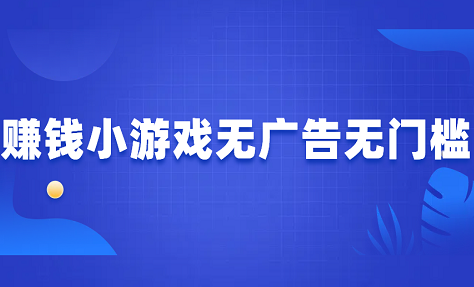赚钱小游戏无广告无门槛，选对游戏才能赚到钱